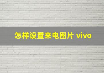 怎样设置来电图片 vivo